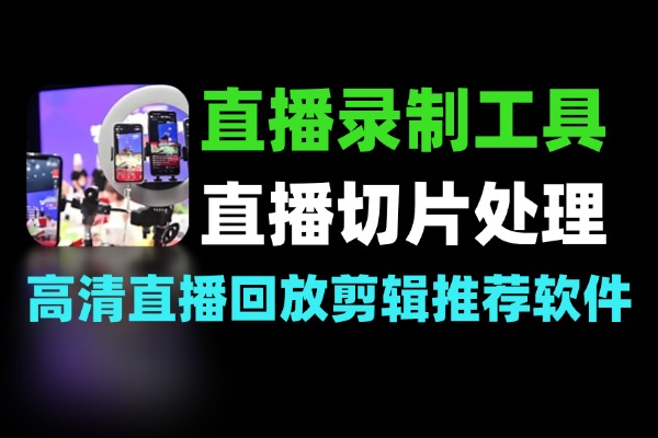 直播录制教程如何录制高清直播回放与剪辑推荐录制软件与工具-软件资源分享站