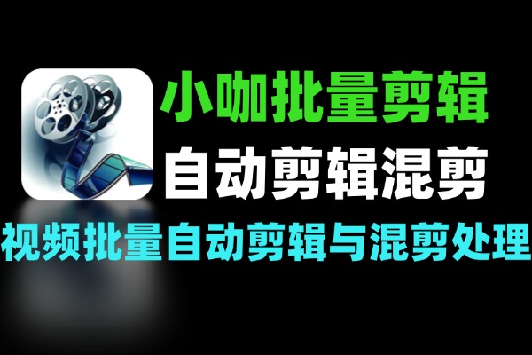 小咖批量剪辑助手：视频批量自动剪辑与混剪处理软件（Windows）-软件资源分享站